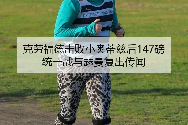 克劳福德击败小奥蒂兹后147磅统一战与瑟曼复出传闻